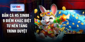 Bắn Cá H5 SIN88 – 9 Điểm Khác Biệt Từ Nền Tảng Trình Duyệt