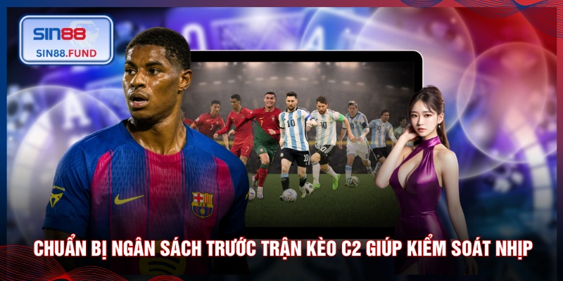 Chuẩn bị ngân sách trước trận kèo C2 giúp kiểm soát nhịp