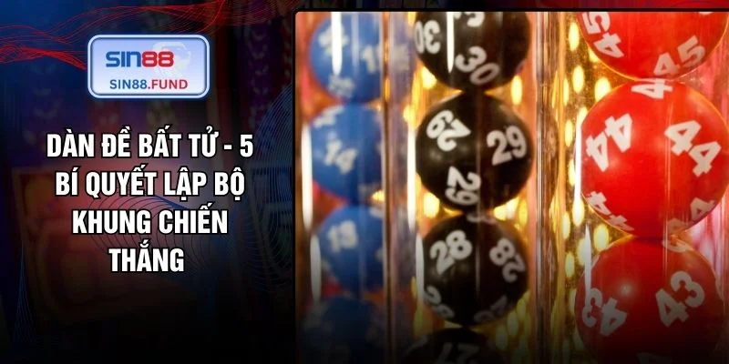 Dàn Đề Bất Tử - 5 Bí Quyết Lập Bộ Khung Chiến Thắng 