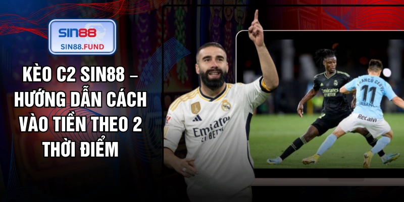 Kèo C2 SIN88 – Hướng Dẫn Cách Vào Tiền Theo 2 Thời Điểm