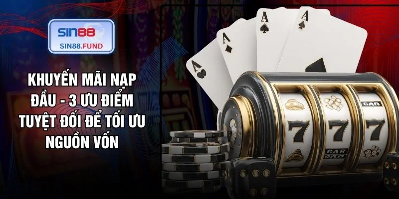 Khuyến Mãi Nạp Đầu - 3 Ưu Điểm Tuyệt Đối Để Tối Ưu Nguồn Vốn