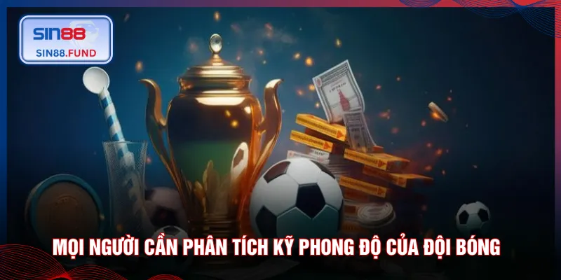 Mọi người cần phân tích kỹ phong độ của đội bóng