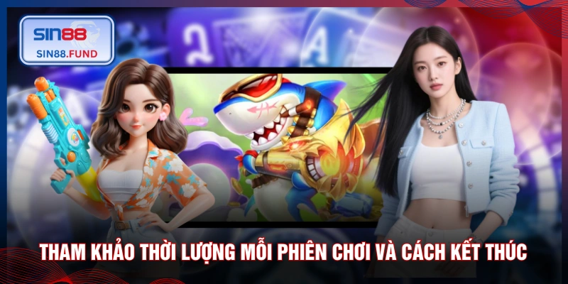 Tham khảo thời lượng mỗi phiên chơi và cách kết thúc