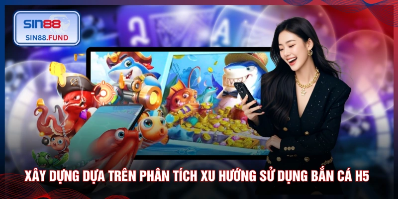Xây dựng dựa trên phân tích xu hướng sử dụng bắn cá H5 